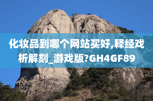 化妆品到哪个网站买好,释经戏析解刻_游戏版?GH4GF89