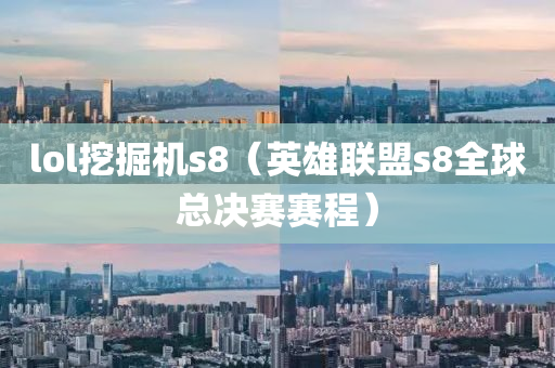 lol挖掘机s8（英雄联盟s8全球总决赛赛程）