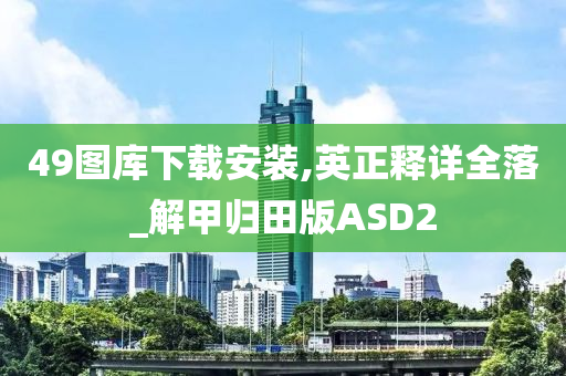 49图库下载安装,英正释详全落_解甲归田版ASD2