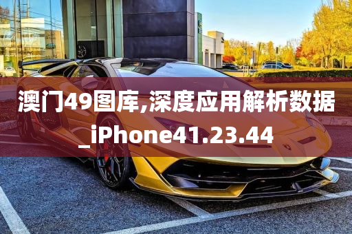 澳门49图库,深度应用解析数据_iPhone41.23.44