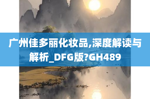 广州佳多丽化妆品,深度解读与解析_DFG版?GH489