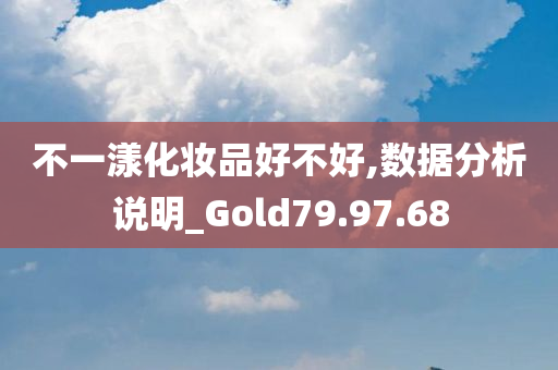 不一漾化妆品好不好,数据分析说明_Gold79.97.68