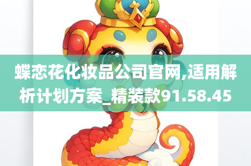 蝶恋花化妆品公司官网,适用解析计划方案_精装款91.58.45