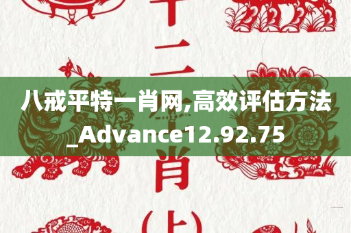 八戒平特一肖网,高效评估方法_Advance12.92.75