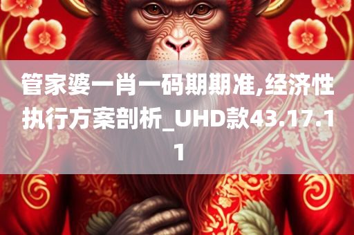 管家婆一肖一码期期准,经济性执行方案剖析_UHD款43.17.11