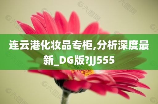 连云港化妆品专柜,分析深度最新_DG版?JJ555