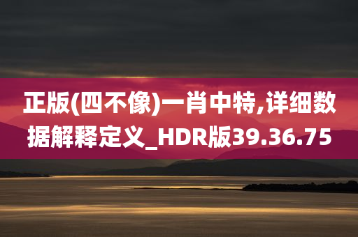 正版(四不像)一肖中特,详细数据解释定义_HDR版39.36.75