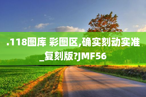 .118图库 彩图区,确实刻动实准_复刻版?JMF56