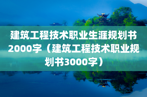 建筑工程技术职业生涯规划书2000字（建筑工程技术职业规划书3000字）