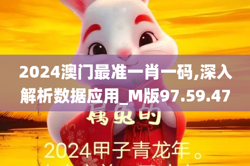 2024澳门最准一肖一码,深入解析数据应用_M版97.59.47