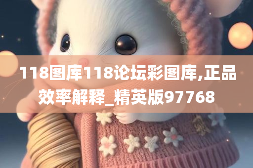 118图库118论坛彩图库,正品效率解释_精英版97768