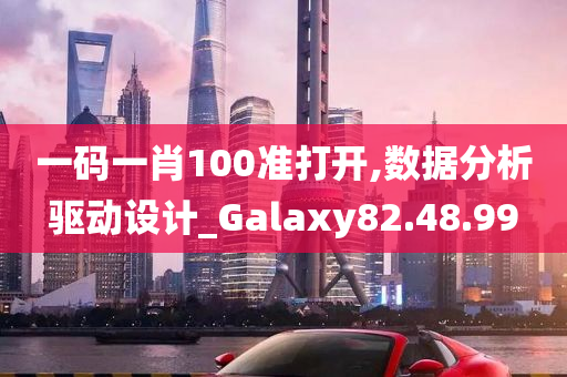 一码一肖100准打开,数据分析驱动设计_Galaxy82.48.99