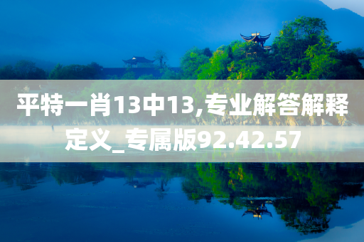 平特一肖13中13,专业解答解释定义_专属版92.42.57