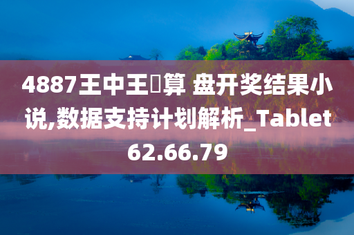 4887王中王鉄算 盘开奖结果小说,数据支持计划解析_Tablet62.66.79