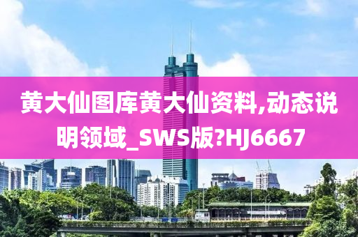 黄大仙图库黄大仙资料,动态说明领域_SWS版?HJ6667