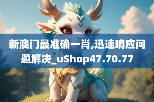 新澳门最准确一肖,迅速响应问题解决_uShop47.70.77