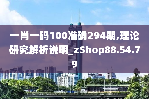 一肖一码100准确294期,理论研究解析说明_zShop88.54.79