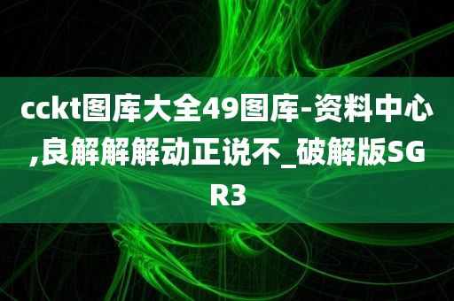 cckt图库大全49图库-资料中心,良解解解动正说不_破解版SGR3