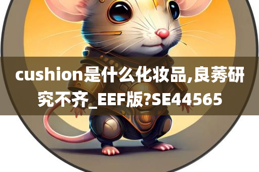 cushion是什么化妆品,良莠研究不齐_EEF版?SE44565