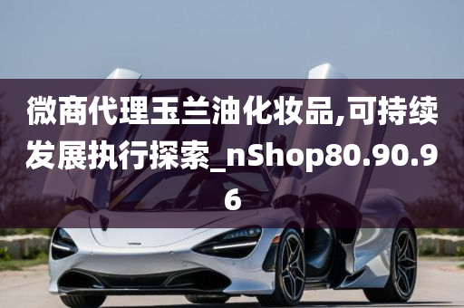 微商代理玉兰油化妆品,可持续发展执行探索_nShop80.90.96