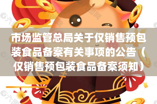 市场监管总局关于仅销售预包装食品备案有关事项的公告（仅销售预包装食品备案须知）