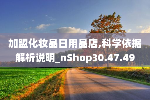 加盟化妆品日用品店,科学依据解析说明_nShop30.47.49