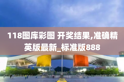 118图库彩图 开奖结果,准确精英版最新_标准版888