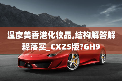 温彦美香港化妆品,结构解答解释落实_CXZS版?GH9