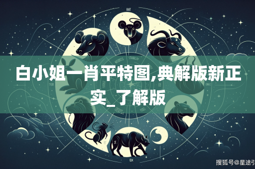 白小姐一肖平特图,典解版新正实_了解版