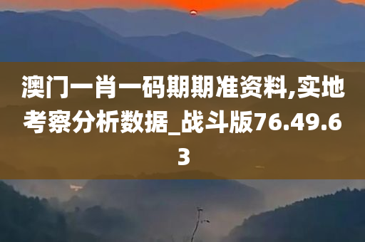 澳门一肖一码期期准资料,实地考察分析数据_战斗版76.49.63