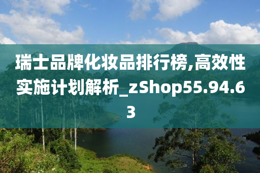 瑞士品牌化妆品排行榜,高效性实施计划解析_zShop55.94.63