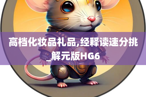 高档化妆品礼品,经释读速分挑_解元版HG6