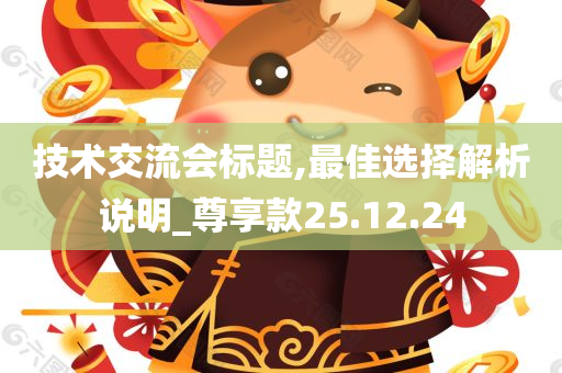 技术交流会标题,最佳选择解析说明_尊享款25.12.24