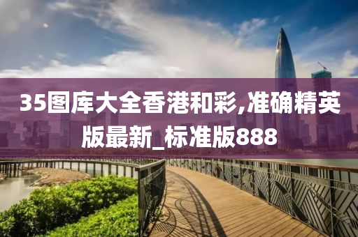 35图库大全香港和彩,准确精英版最新_标准版888