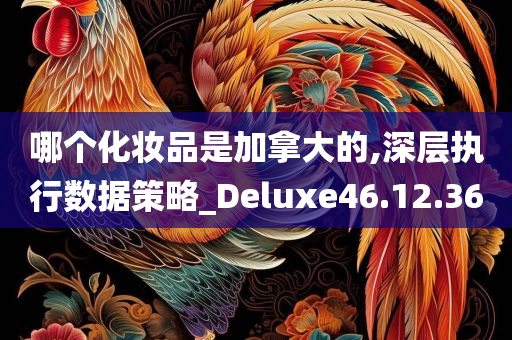 哪个化妆品是加拿大的,深层执行数据策略_Deluxe46.12.36