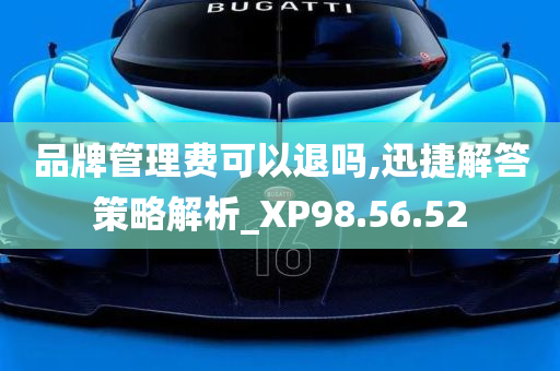 品牌管理费可以退吗,迅捷解答策略解析_XP98.56.52