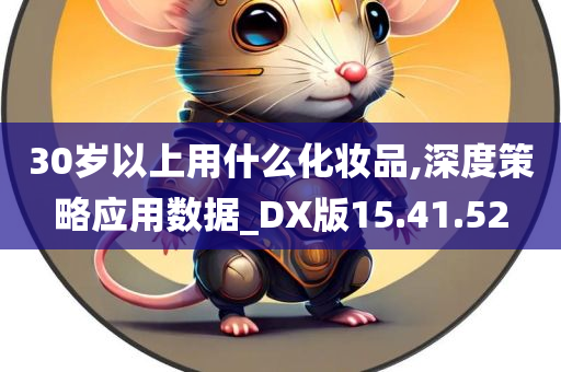 30岁以上用什么化妆品,深度策略应用数据_DX版15.41.52