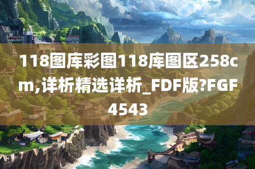 118图库彩图118库图区258cm,详析精选详析_FDF版?FGF4543