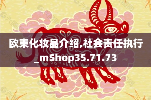 欧束化妆品介绍,社会责任执行_mShop35.71.73