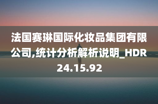 法国赛琳国际化妆品集团有限公司,统计分析解析说明_HDR24.15.92