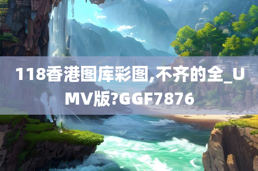 118香港图库彩图,不齐的全_UMV版?GGF7876