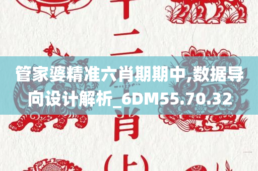 管家婆精准六肖期期中,数据导向设计解析_6DM55.70.32