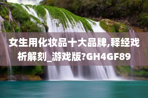 女生用化妆品十大品牌,释经戏析解刻_游戏版?GH4GF89