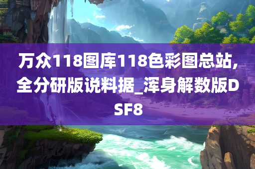 万众118图库118色彩图总站,全分研版说料据_浑身解数版DSF8