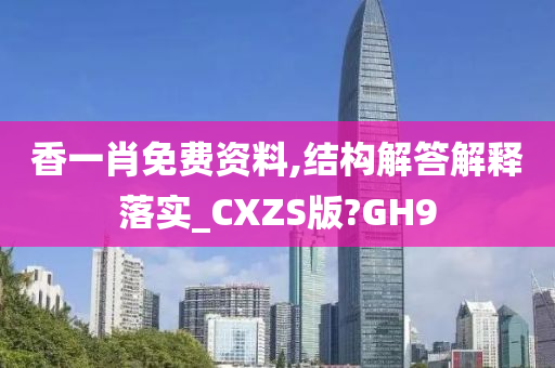 香一肖免费资料,结构解答解释落实_CXZS版?GH9