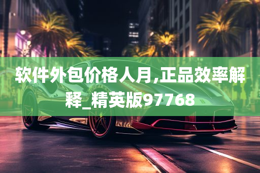 软件外包价格人月,正品效率解释_精英版97768