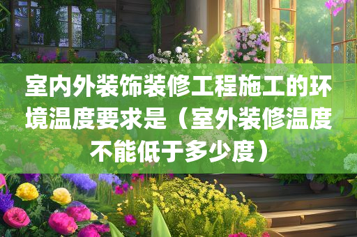 室内外装饰装修工程施工的环境温度要求是（室外装修温度不能低于多少度）