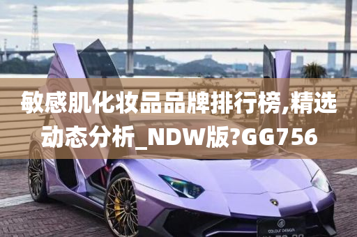 敏感肌化妆品品牌排行榜,精选动态分析_NDW版?GG756