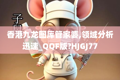 香港九龙图库管家婆,领域分析迅速_QQF版?HJGJ77