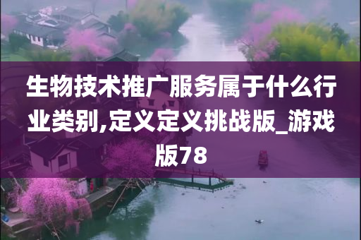 生物技术推广服务属于什么行业类别,定义定义挑战版_游戏版78